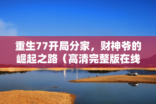 重生77开局分家，财神爷的崛起之路（高清完整版在线观看）