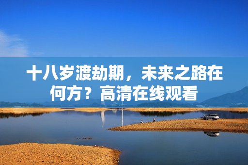 十八岁渡劫期，未来之路在何方？高清在线观看