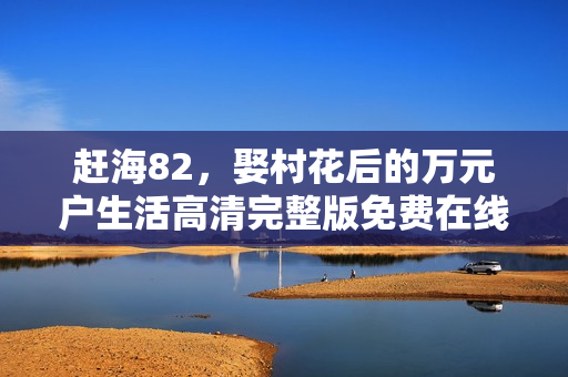 赶海82，娶村花后的万元户生活高清完整版免费在线观看