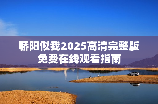 骄阳似我2025高清完整版免费在线观看指南
