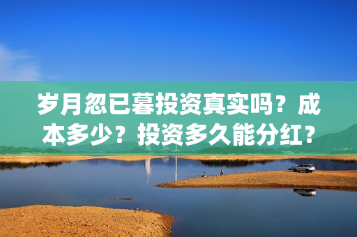 岁月忽已暮投资真实吗？成本多少？投资多久能分红？(《岁月忽已暮》)