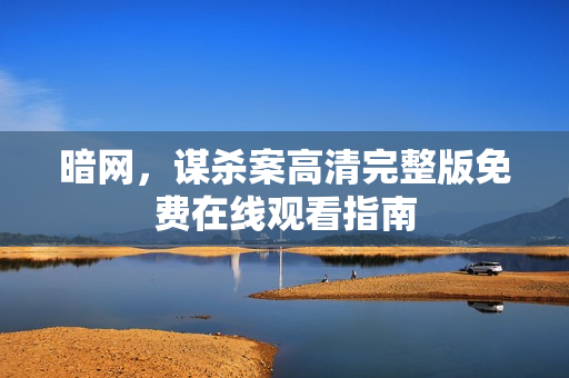 暗网，谋杀案高清完整版免费在线观看指南