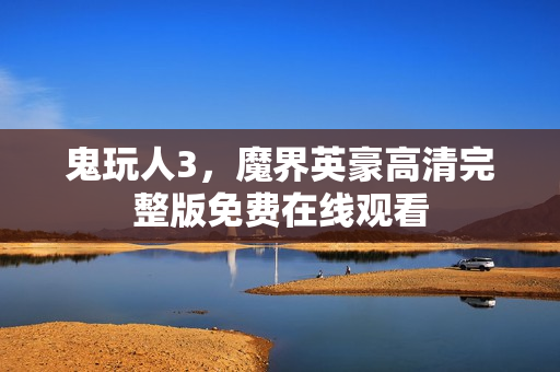 鬼玩人3，魔界英豪高清完整版免费在线观看
