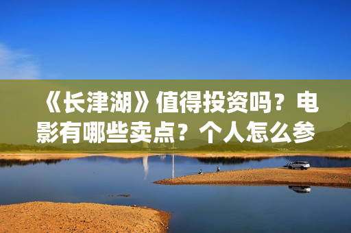 《长津湖》值得投资吗？电影有哪些卖点？个人怎么参与投资？最低(长津湖的经典)
