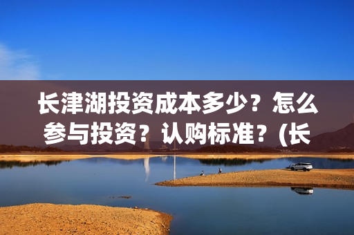 长津湖投资成本多少？怎么参与投资？认购标准？(长津湖投资收益)