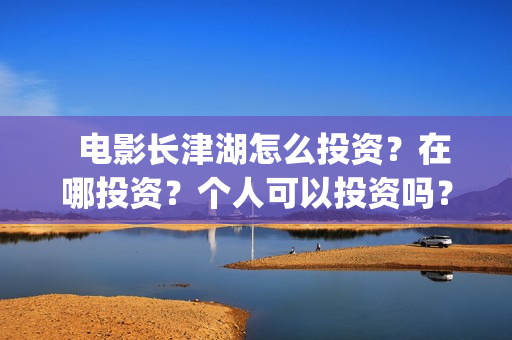   电影长津湖怎么投资？在哪投资？个人可以投资吗？(电影(长津湖))