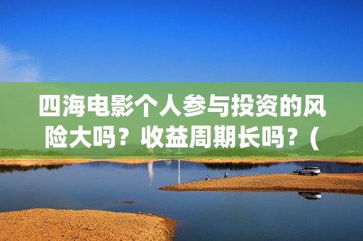 四海电影个人参与投资的风险大吗？收益周期长吗？(四海电影在线播放)
