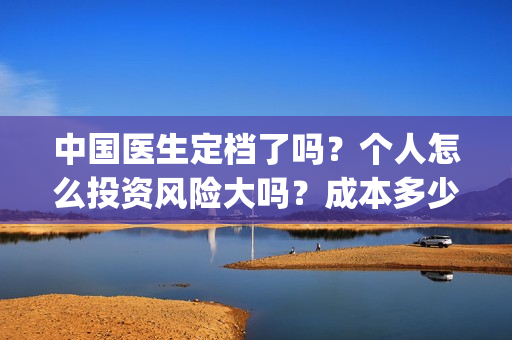 中国医生定档了吗？个人怎么投资风险大吗？成本多少？(中国医生官宣定档)