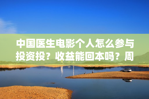 中国医生电影个人怎么参与投资投？收益能回本吗？周期多久？(中国医生 电影2021)