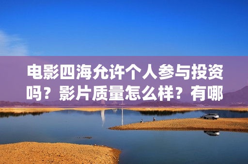 电影四海允许个人参与投资吗？影片质量怎么样？有哪些看点？(电影四海更名)