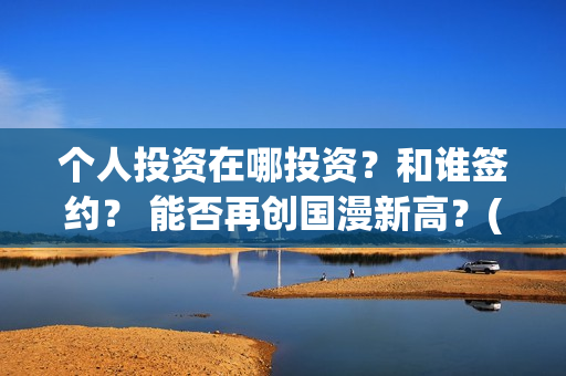 个人投资在哪投资？和谁签约？ 能否再创国漫新高？(如何个人投资)