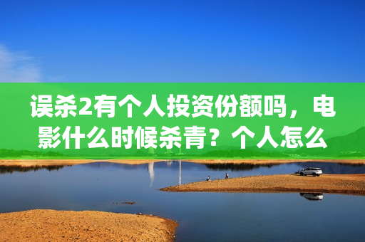 误杀2有个人投资份额吗，电影什么时候杀青？个人怎么投资？(误杀2剧情)