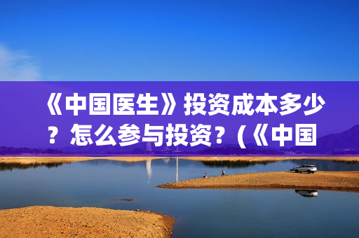 《中国医生》投资成本多少？怎么参与投资？(《中国医生》首映礼)