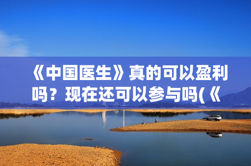 《中国医生》真的可以盈利吗？现在还可以参与吗(《中国医生》首映)