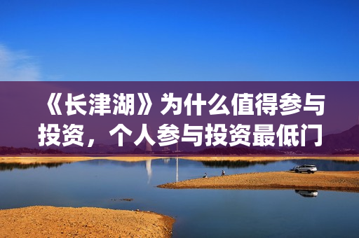 《长津湖》为什么值得参与投资，个人参与投资最低门槛多少？(长津湖为什么会看哭)