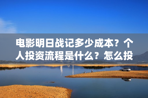 电影明日战记多少成本？个人投资流程是什么？怎么投资？(电影明日战记多久上映)