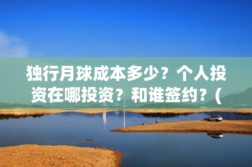 独行月球成本多少？个人投资在哪投资？和谁签约？(独行月球成本多少)