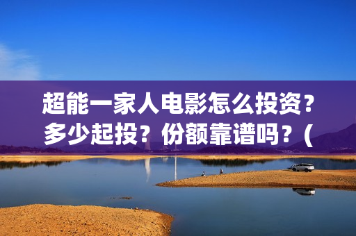 超能一家人电影怎么投资？多少起投？份额靠谱吗？(超能一家人电影免费喜剧电影在线观看)