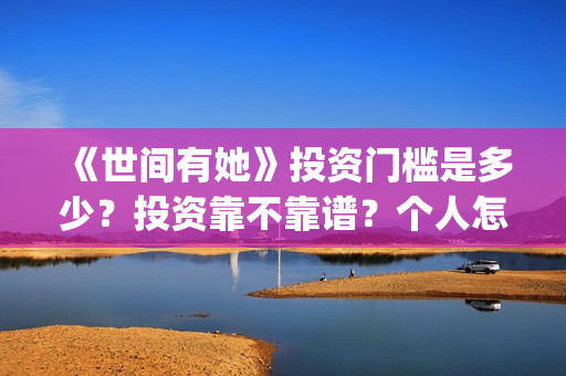 《世间有她》投资门槛是多少？投资靠不靠谱？个人怎么参与电影投资？(世间有她电影宣传照)