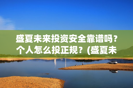 盛夏未来投资安全靠谱吗？个人怎么投正规？(盛夏未来club)