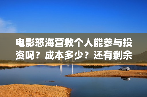 电影怒海营救个人能参与投资吗？成本多少？还有剩余份额吗？(怒海营救 电影)
