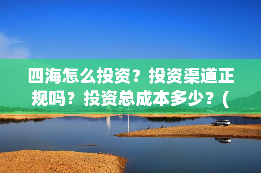 四海怎么投资？投资渠道正规吗？投资总成本多少？(四海投资顾问有限公司)