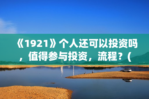 《1921》个人还可以投资吗，值得参与投资，流程？(1921 71)