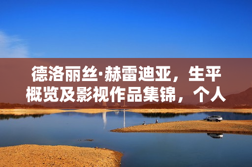 德洛丽丝·赫雷迪亚，生平概览及影视作品集锦，个人资料详述（身高、生日、年龄及图片）