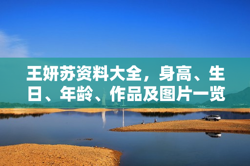 王妍苏资料大全，身高、生日、年龄、作品及图片一览