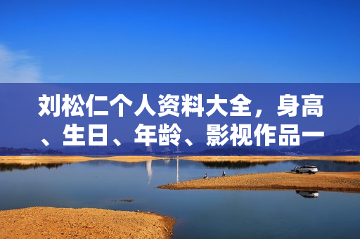 刘松仁个人资料大全，身高、生日、年龄、影视作品一览，图片呈现