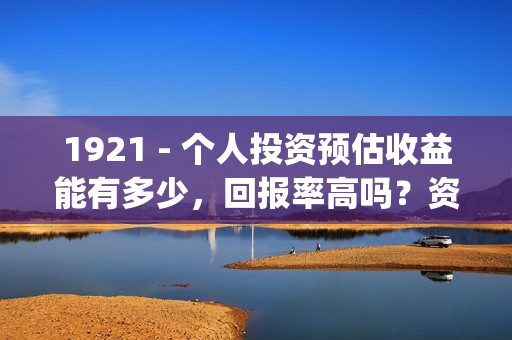 1921 - 个人投资预估收益能有多少，回报率高吗？资金安全吗？(个人投资已成为人们的热门话题)