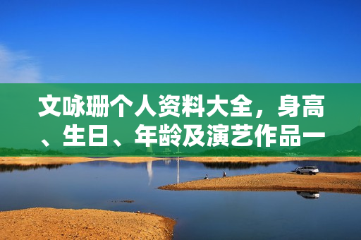 文咏珊个人资料大全，身高、生日、年龄及演艺作品一览