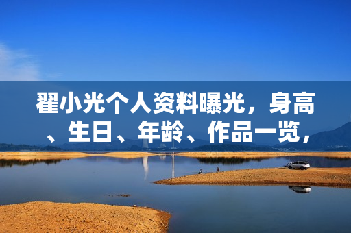 翟小光个人资料曝光，身高、生日、年龄、作品一览，电视剧电影一览表。