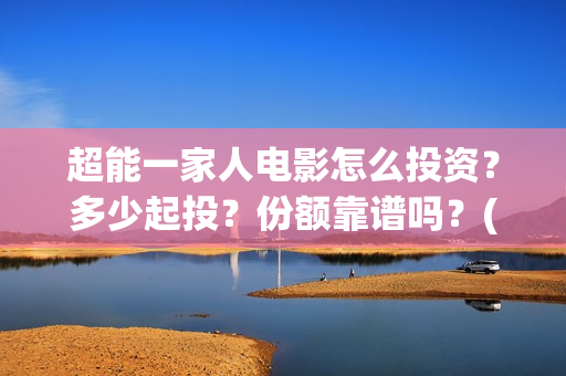 超能一家人电影怎么投资？多少起投？份额靠谱吗？(超能一家人电影免费高清)