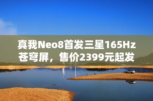 真我Neo8首发三星165Hz苍穹屏，售价2399元起发布