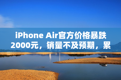 iPhone Air官方价格暴跌2000元，销量不及预期，累积激活量仅不到二十万