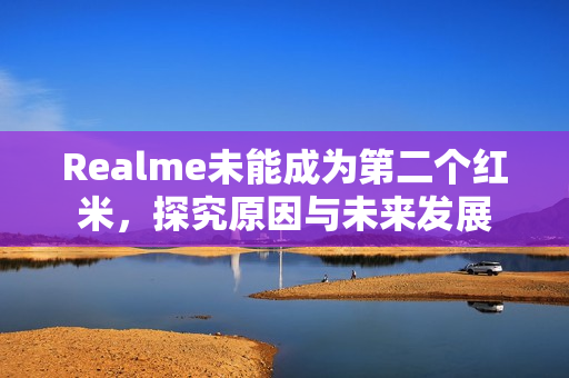 Realme未能成为第二个红米，探究原因与未来发展