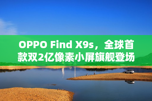OPPO Find X9s，全球首款双2亿像素小屏旗舰登场