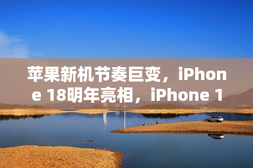 苹果新机节奏巨变，iPhone 18明年亮相，iPhone 18 Pro系列与折叠屏九月惊喜发布！