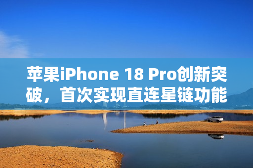 苹果iPhone 18 Pro创新突破，首次实现直连星链功能