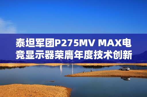 泰坦军团P275MV MAX电竞显示器荣膺年度技术创新奖