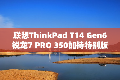 联想ThinkPad T14 Gen6锐龙7 PRO 350加持特别版图赏