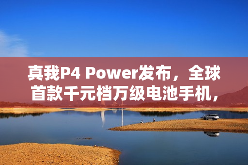 真我P4 Power发布，全球首款千元档万级电池手机，售价1960元起