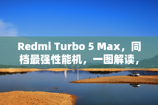 Redmi Turbo 5 Max，同档最强性能机，一图解读，价格仅需2199元起