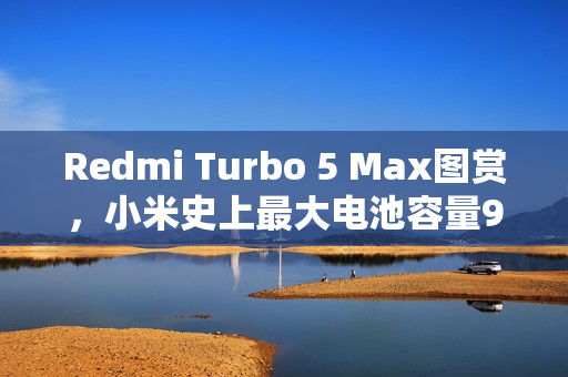 Redmi Turbo 5 Max图赏，小米史上最大电池容量9000mAh揭秘