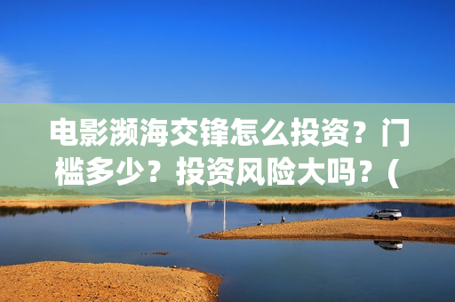 电影濒海交锋怎么投资？门槛多少？投资风险大吗？(电影濒海交锋什么时候上映)
