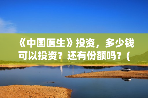 《中国医生》投资，多少钱可以投资？还有份额吗？(中国医生,预告)