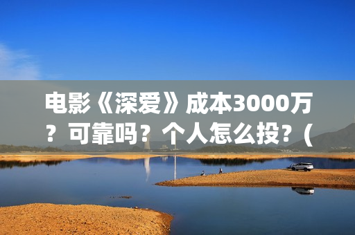 电影《深爱》成本3000万？可靠吗？个人怎么投？(电影深爱主演)