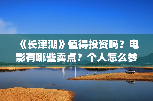 《长津湖》值得投资吗？电影有哪些卖点？个人怎么参与投资？最低参投金额是多少？(《长津湖》值得观看吗)