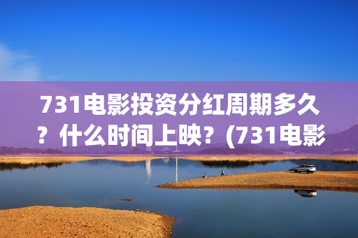 731电影投资分红周期多久？什么时间上映？(731电影成本)